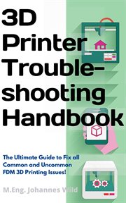 3d Printer Troubleshooting Handbook : the Ultimate Guide To Fix All Common And Uncommon Fdm 3d Printing Issues! cover image