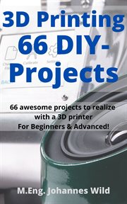 3D Printing 66 DIY-Projects : 66 Awesome Projects to Realize with a 3D Printer For Beginners & Advanced! cover image