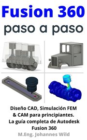 Fusion 360 (paso a paso). La guía práctica para Autodesk Fusion 360! Diseño CAD, simulación FEM y CAM para principiantes cover image