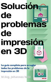 Solución de problemas de impresión en 3d. La guía completa para arreglar todos los problemas de la impresión en 3D cover image