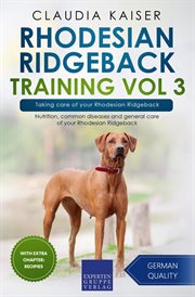 Rhodesian ridgeback training, volume 3 – taking care of your rhodesian ridgeback: nutrition, commo… cover image