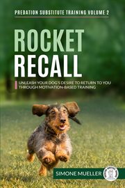 Rocket Recall : Unleash Your Dog's Desire to Return to You through Motivation-Based Training cover image