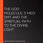 The God Molecule: 5-MeO-DMT and the Spiritual Path to the Divine Light cover image