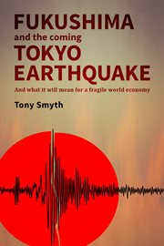 Fukushima and the Coming Tokyo Earthquake : And What It Will Mean for a Fragile World Economy cover image
