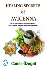 Healing secrets of avicenna. It Is Compiled from Avicenna's Work, "The Canon of Medicine" and Then Simplified cover image