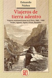 Viajeros de tierra adentro : Viajeros norteamericanos en el Perú, 1860-1900: Tucker, Agassiz, Peabody, Squier, Orton, Bandelier cover image