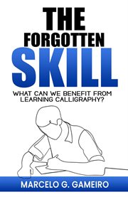 The Forgotten Skill: What can we Benefit From Learning Calligraphy? : What can we Benefit From Learning Calligraphy? cover image