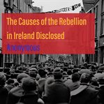 The causes of the rebellion in ireland disclosed cover image