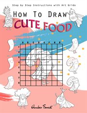 How to Draw Cute Food : Step by Step Instructions With Art Grids cover image