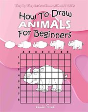 How to Draw Animals for Beginners : Step by Step Instructions With Art Grids cover image