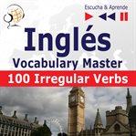 Inglés. vocabulary master: 100 irregular verbs –  elementary / intermediate level (nivel a2-b2 – cover image