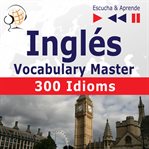 Inglés. vocabulary master: 300 idioms (nivel intermedio / avanzado: b2-c1 – escucha & aprende) cover image