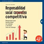 Responsabilidad social competitiva : empresas que hacen bien su trabajo y el bien con su trabajo cover image