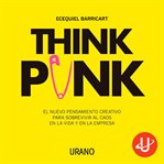 Think punk : el nuevo pensamiento creativo para sobrevivir al caos en la vida y en la empresa cover image