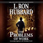 The problems of work : [Scientology applied to the workaday world] cover image