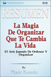 Resumen de la magia de organizar que te cambia la vida. El Arte Japonés De Ordenar Y Organizar, Por Marie Kondó cover image