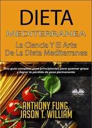 Dieta mediterránea - la ciencia y el arte de la dieta mediterránea. Una Guía Completa Para Principiantes Para Quemar Grasa Y Lograr La Pérdida De Peso Permanente cover image