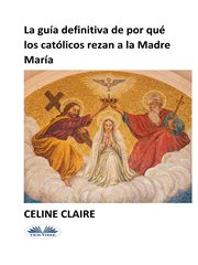 La Guía Definitiva de Por Qué Los Católicos Rezan a la Madre María cover image