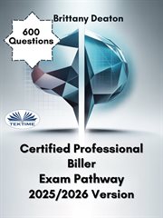 Certified Professional Biller Exam Pathway 2025/2026 Version : Achieve Mastery With 600 Strategic Practice Questions cover image
