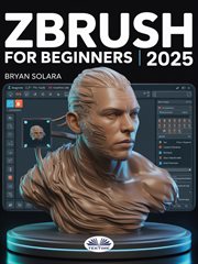 ZBrush for Beginners : The Complete Step-by-step Guide To Techniques, Tips, And Tutorials For 3d Sculpting, And Modeling cover image