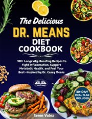 The Delicious Dr. Means Diet Cookbook : 100+ Longevity-boosting Recipes To Fight Inflammation And Feel Your Best-inspired By Dr. Casey Means cover image