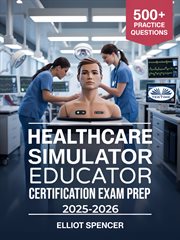 Healthcare Simulator Educator Certification Exam Prep 2025-2026 : Study Guide With 500+ Practice Tests, Detailed Answers, And Proven Strategies To Pass The Csee Exam cover image