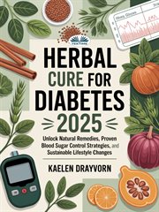 Herbal Cure for Diabetes : Unlock Natural Remedies, Proven Blood Sugar Control Strategies, And Sustainable Lifestyle Changes cover image