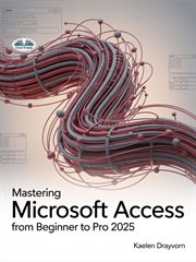 Mastering Microsoft Access From Beginner to Pro : A Step-by-step Guide To Mastering Data Management, Analysis & Automation From Basic To Advanced cover image