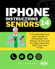 iPhone 14 Instructions for Seniors : A Comprehensive User Guide To Unlocking Your Iphone 14 Pro And Pro Max Features, With Tips & Tricks cover image