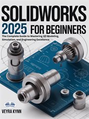 SolidWorks 2025 for Beginners : The Complete Guide To Mastering 3d Modeling, Simulation, And Engineering Excellence cover image