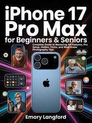 iPhone 17 Pro Max for Beginners & Seniors : Complete Guide To Mastering All Features, Pro Setup, Hidden Tricks, And Must-know Photography Tips cover image