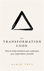The Transformation Code : How To Really Transform Your Customers, Your Organisation, Yourself cover image
