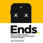 Ends. Why We Overlook Endings for Humans, Products, Services and Digital. And Why We Shouldn't cover image