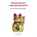 Chinese tourists - what do they want?. Facts, ideas and successful examples cover image