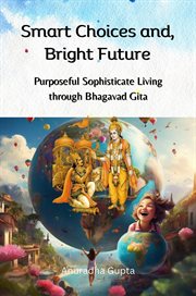 Smart Choices and, Bright Future : Purposeful Sophisticate Living through Bhagavad Gita cover image