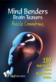 Mind benders brain teasers & puzzle conundrums. Puzzles, riddles, teasers to keep your mind sharp, challenged and refreshed cover image