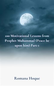 100 Motivational Lessons from Prophet Muhammad : (Peace Be Upon Him) Part-1 cover image