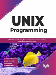UNIX programming : UNIX processes, memory management, process communication, networking, and shell scripting cover image