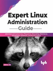 Expert Linux Administration Guide : Administer and Control Linux Filesystems, Networking, Web Server, Virtualization, Databases, and Process Control cover image