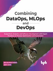 Combining DataOps, MLOps and DevOps : Outperform Analytics and Software Development with Expert Practices on Process Optimization and Automation cover image