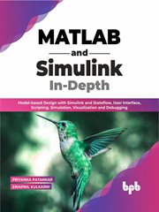 MATLAB and Simulink In-Depth : Model-based Design with Simulink and Stateflow, User Interface, Scripting, Simulation, Visualization and Debugging cover image