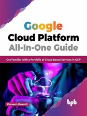 Google cloud platform all-in-one guide: get familiar with a portfolio of cloud-based services in ... : In cover image