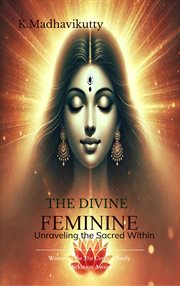 The Divine Feminine : Unraveling the Sacred Within cover image