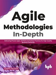 Agile Methodologies In-Depth : Delivering Proven Agile, SCRUM and Kanban Practices for High-Quality Business Demands cover image