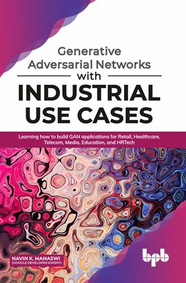 Cover image for Generative Adversarial Networks with Industrial Use Cases: Learning How to Build GAN Applications
