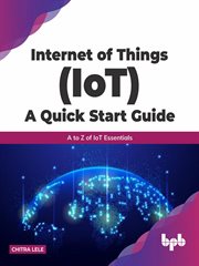 Internet of things (iot) a quick start guide: a to z of iot essentials cover image