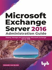 Microsoft exchange server 2016 administration guide: deploy, manage and administer microsoft exchang cover image