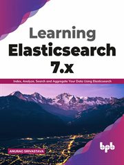 Learning Elasticsearch 7.x : Index, Analyze, Search and Aggregate Your Data Using Elasticsearch cover image