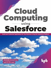 Cloud Computing Using Salesforce : Build and Customize Applications for your business using the Salesforce Platform cover image
