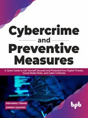 Cybercrime and preventive measures : a quick guide to get yourself secured and protected from digital threats, social media risks, and cyber criminals cover image